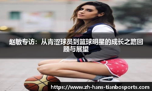 赵敏专访：从青涩球员到篮球明星的成长之路回顾与展望